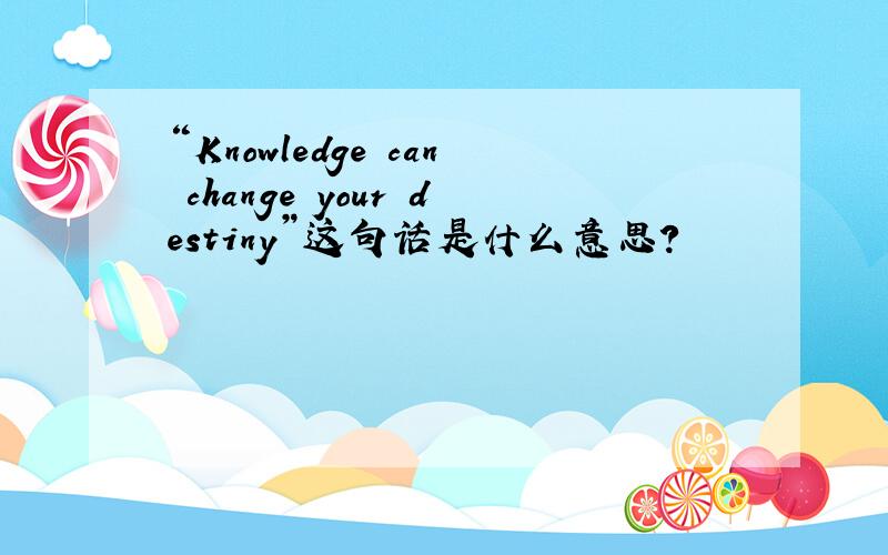 “Knowledge can change your destiny”这句话是什么意思?