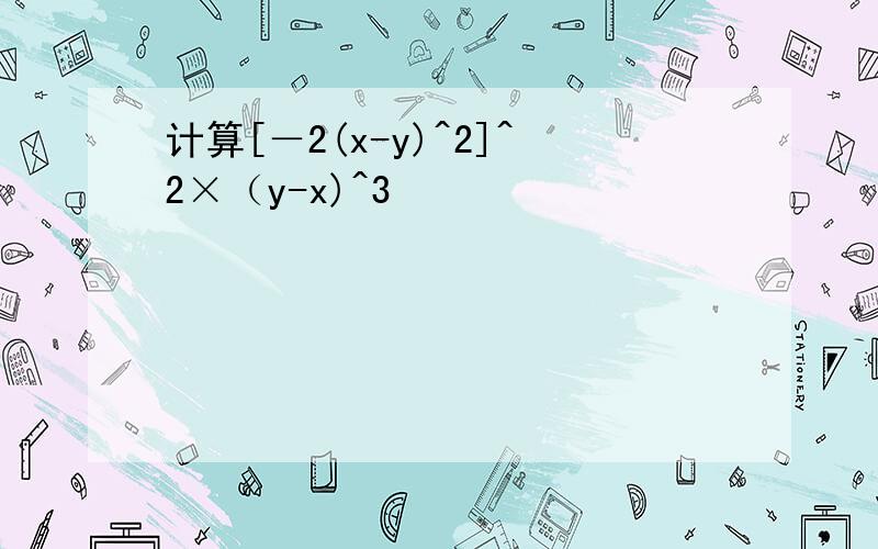计算[－2(x-y)^2]^2×（y-x)^3