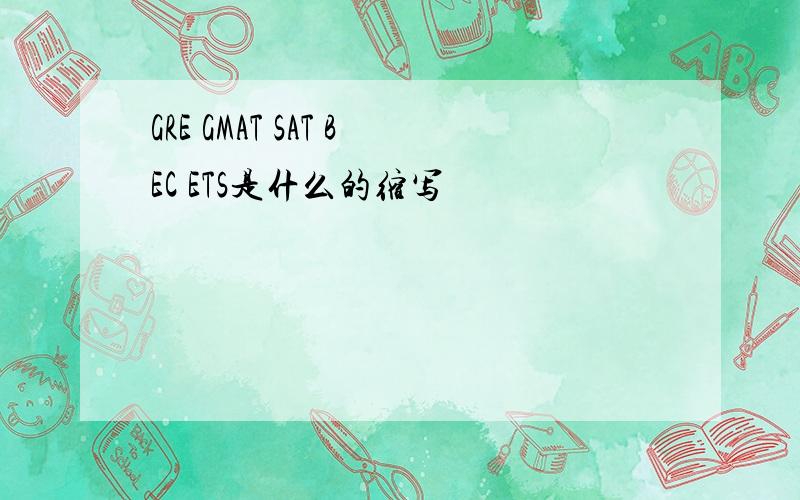 GRE GMAT SAT BEC ETS是什么的缩写