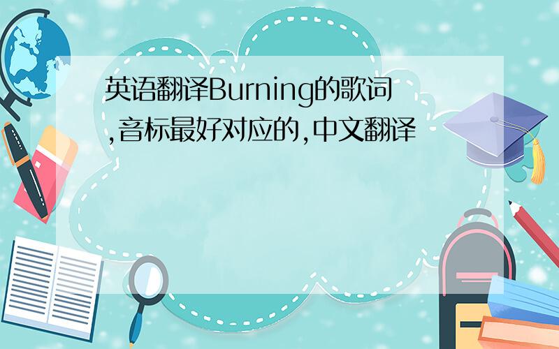 英语翻译Burning的歌词,音标最好对应的,中文翻译