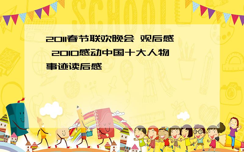 2011春节联欢晚会 观后感 2010感动中国十大人物 事迹读后感
