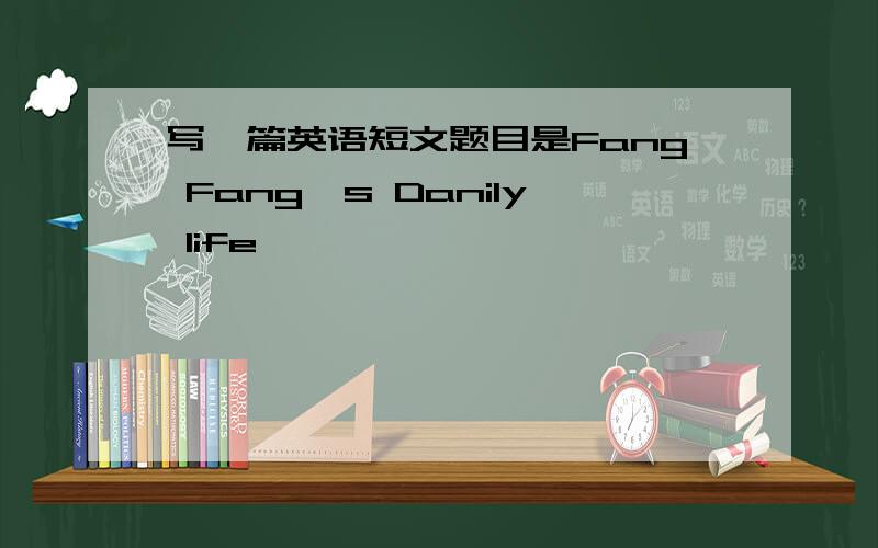 写一篇英语短文题目是Fang Fang's Danily life
