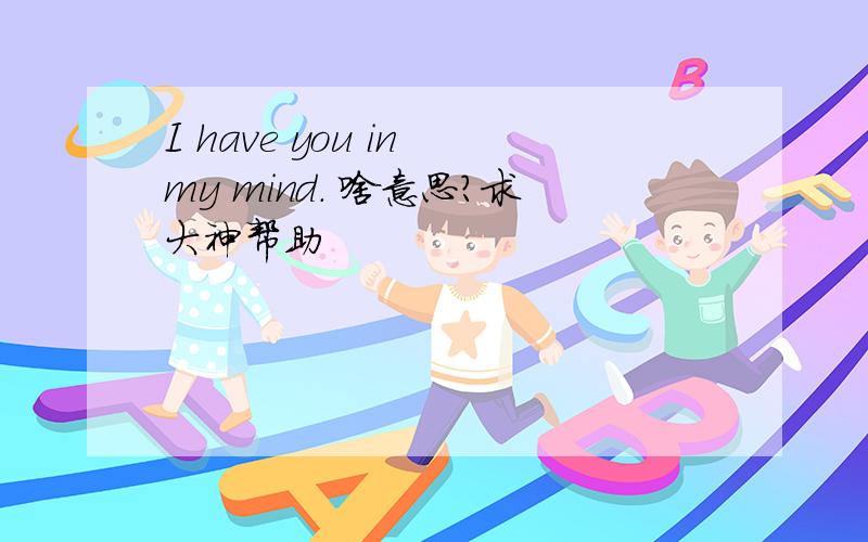 I have you in my mind. 啥意思?求大神帮助