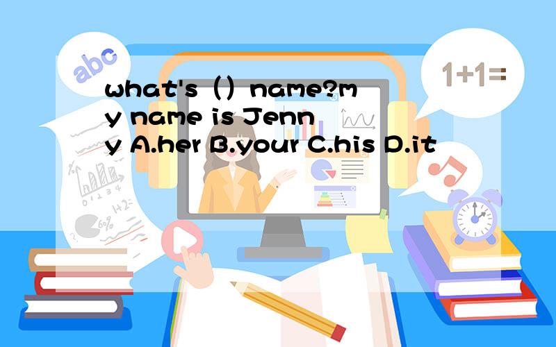 what's（）name?my name is Jenny A.her B.your C.his D.it