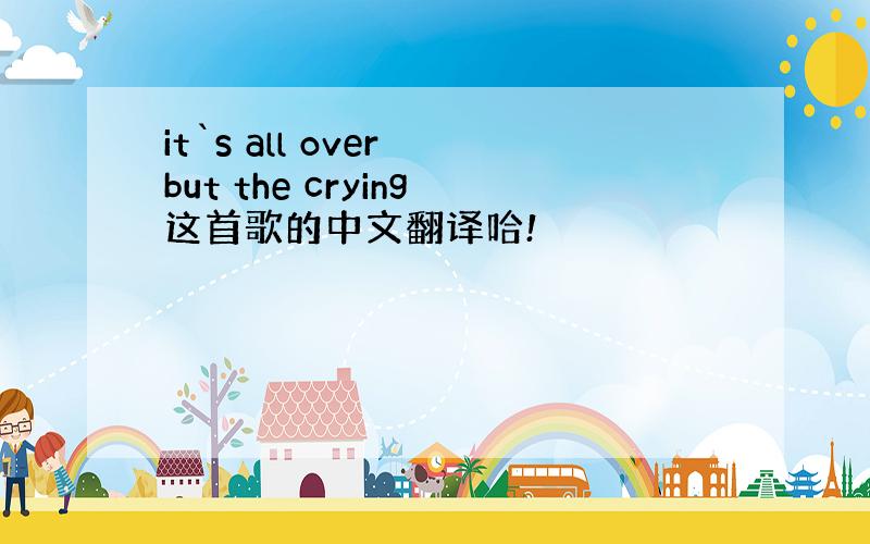 it`s all over but the crying这首歌的中文翻译哈!