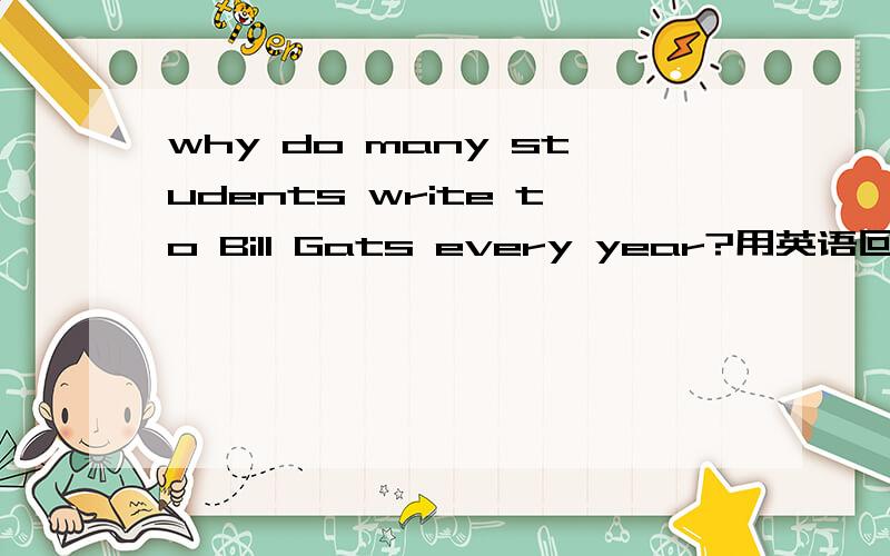 why do many students write to Bill Gats every year?用英语回答问题3到