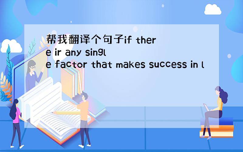 帮我翻译个句子if there ir any single factor that makes success in l