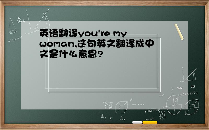 英语翻译you're my woman,这句英文翻译成中文是什么意思?