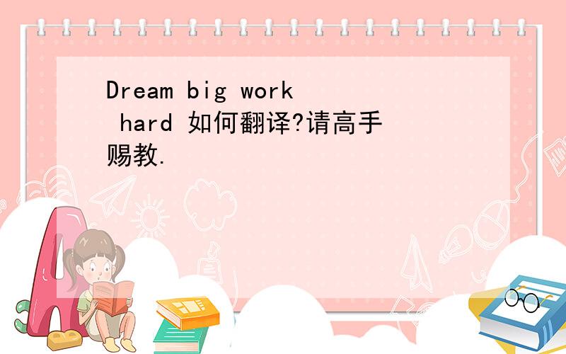 Dream big work hard 如何翻译?请高手赐教.