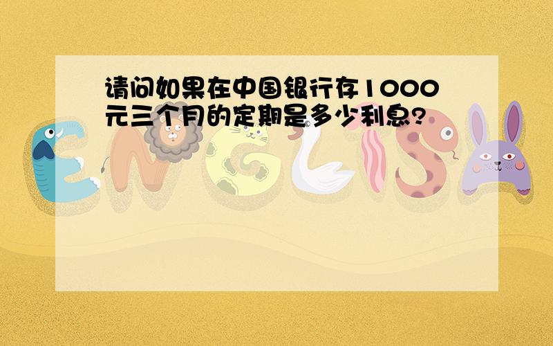 请问如果在中国银行存1000元三个月的定期是多少利息?