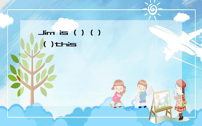 Jim is ( ) ( ) ( )this