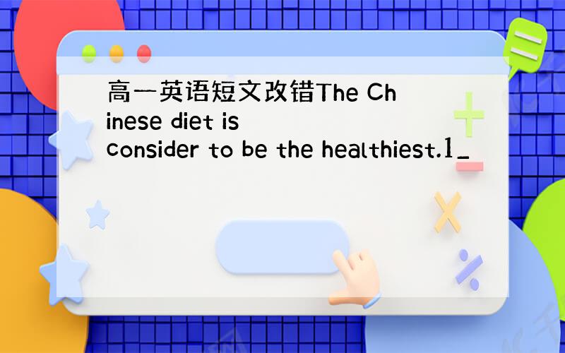 高一英语短文改错The Chinese diet is consider to be the healthiest.1_