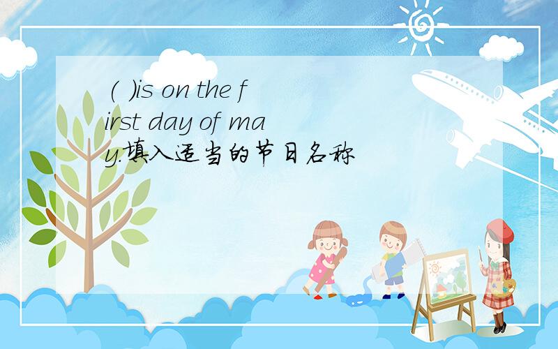 ( )is on the first day of may.填入适当的节日名称