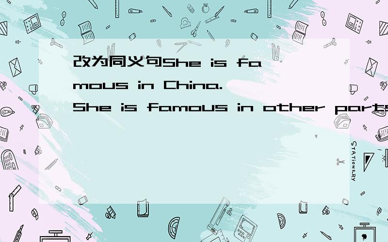 改为同义句She is famous in China.She is famous in other parts of
