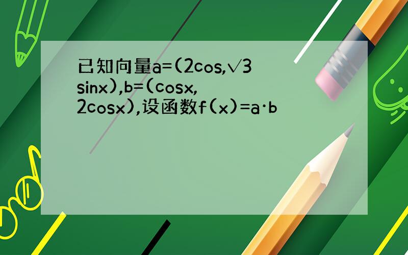 已知向量a=(2cos,√3sinx),b=(cosx,2cosx),设函数f(x)=a·b