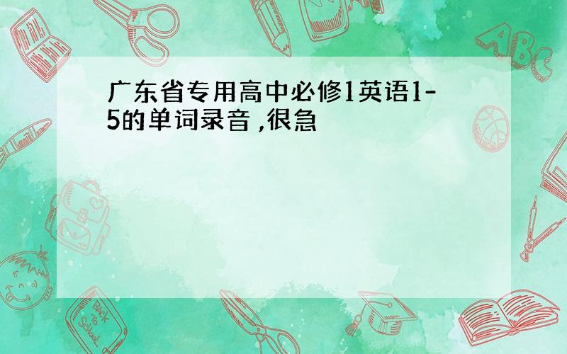 广东省专用高中必修1英语1-5的单词录音 ,很急