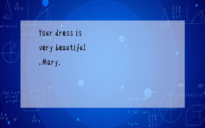 Your dress is very beautiful,Mary.