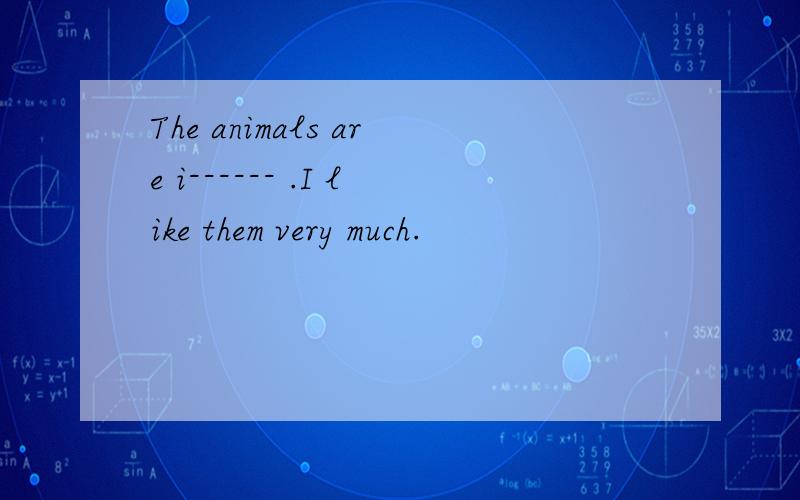 The animals are i------ .I like them very much.