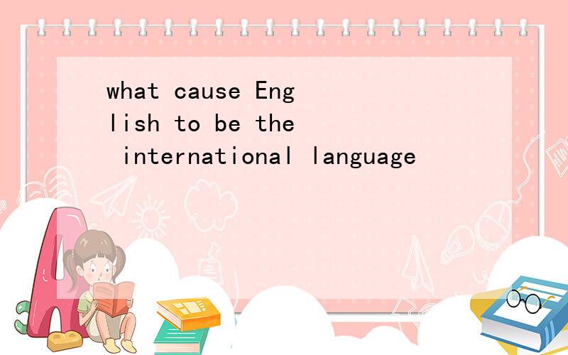 what cause English to be the international language