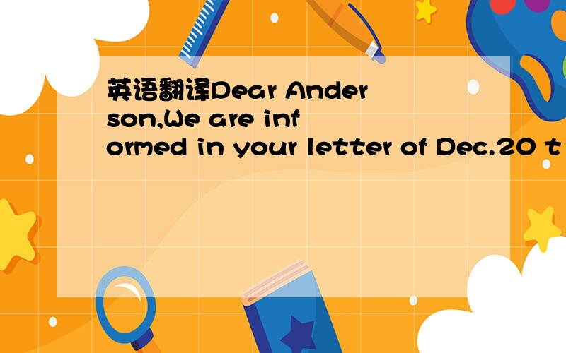 英语翻译Dear Anderson,We are informed in your letter of Dec.20 t