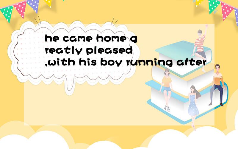 he came home greatly pleased,with his boy running after
