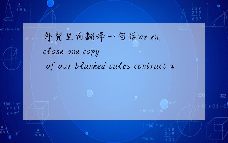 外贸里面翻译一句话we enclose one copy of our blanked sales contract w