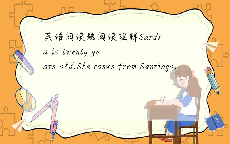 英语阅读题阅读理解Sandra is twenty years old.She comes from Santiago,