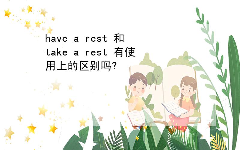 have a rest 和 take a rest 有使用上的区别吗?