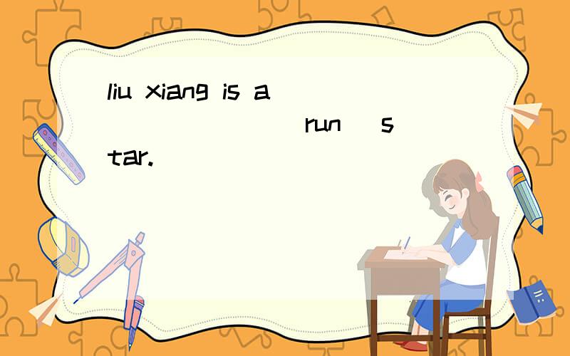 liu xiang is a ______(run) star.