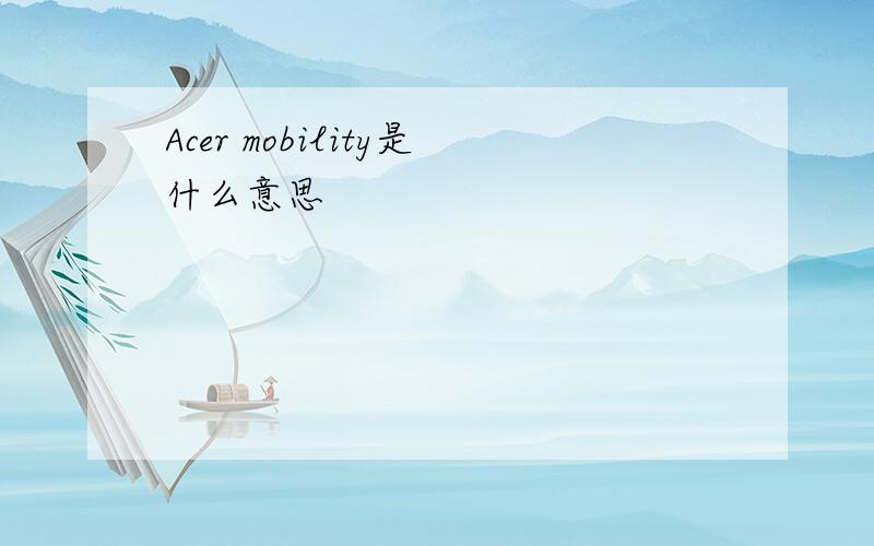 Acer mobility是什么意思