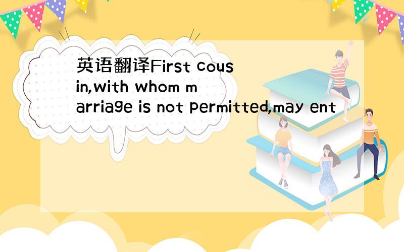 英语翻译First cousin,with whom marriage is not permitted,may ent