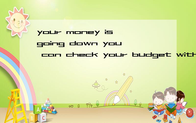 your money is going down you can check your budget with stat