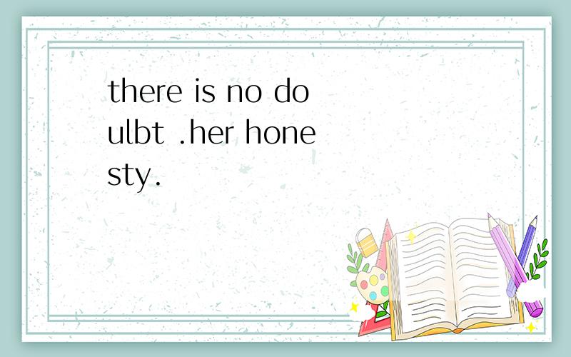 there is no doulbt .her honesty.