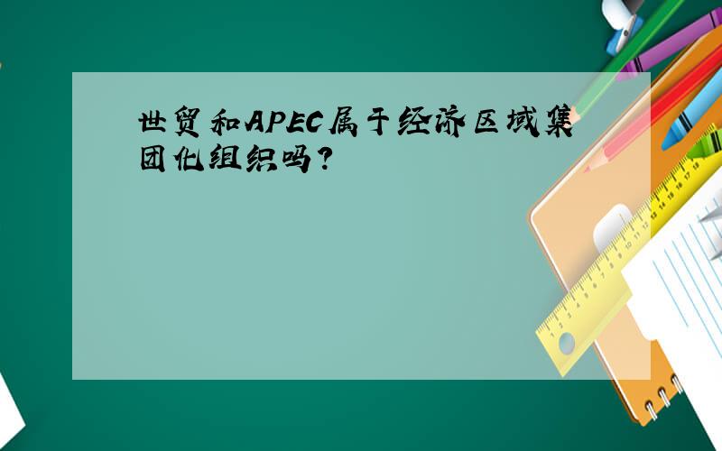 世贸和APEC属于经济区域集团化组织吗?