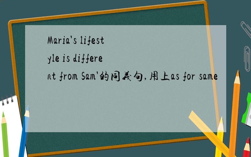 Maria's lifestyle is different from Sam'的同义句,用上as for same