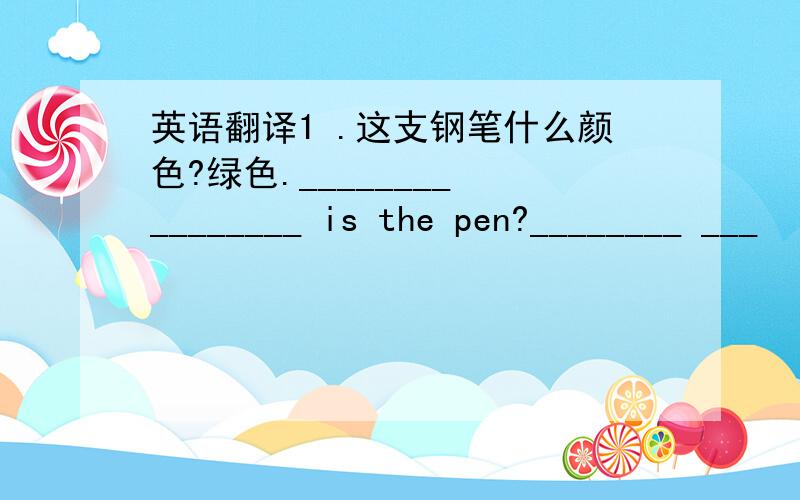 英语翻译1 .这支钢笔什么颜色?绿色.________ ________ is the pen?________ ___
