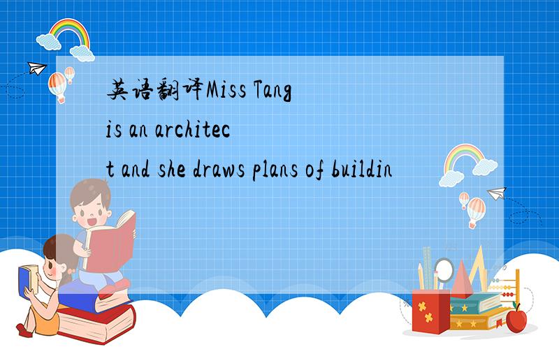 英语翻译Miss Tang is an architect and she draws plans of buildin