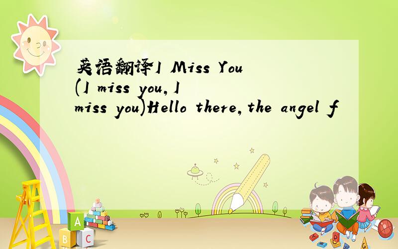 英语翻译I Miss You(I miss you,I miss you)Hello there,the angel f