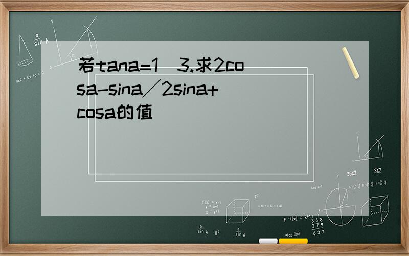 若tana=1／3.求2cosa-sina╱2sina+cosa的值