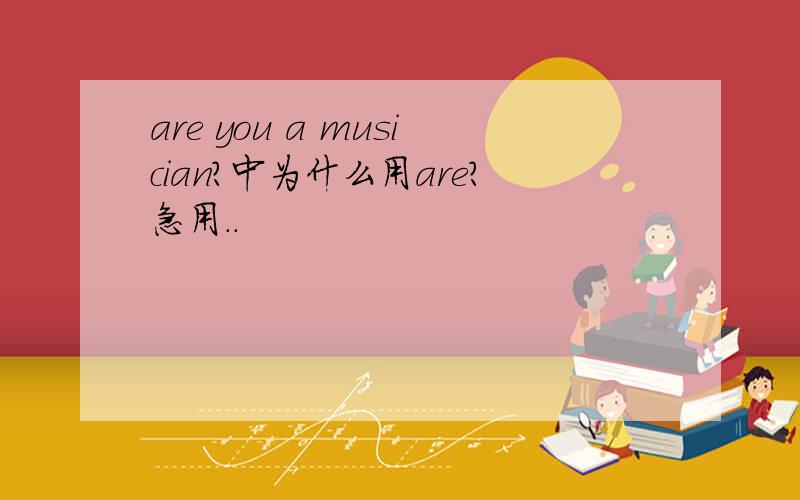 are you a musician?中为什么用are?急用..