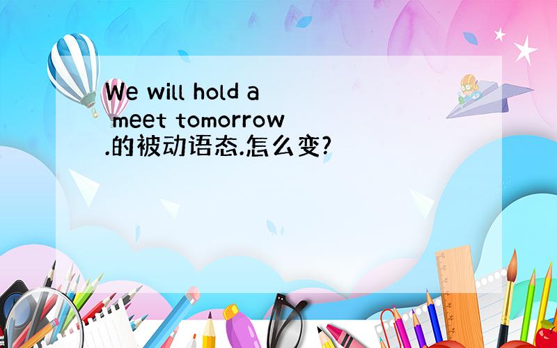 We will hold a meet tomorrow.的被动语态.怎么变?