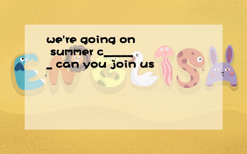 we're going on summer c______ can you join us