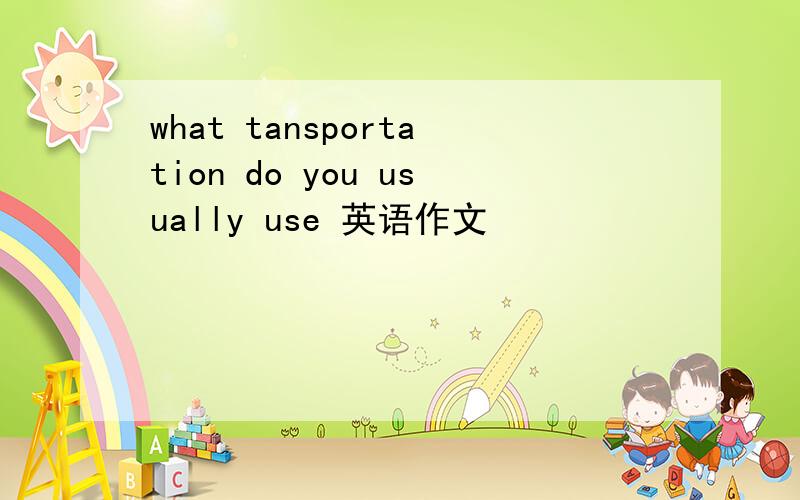 what tansportation do you usually use 英语作文