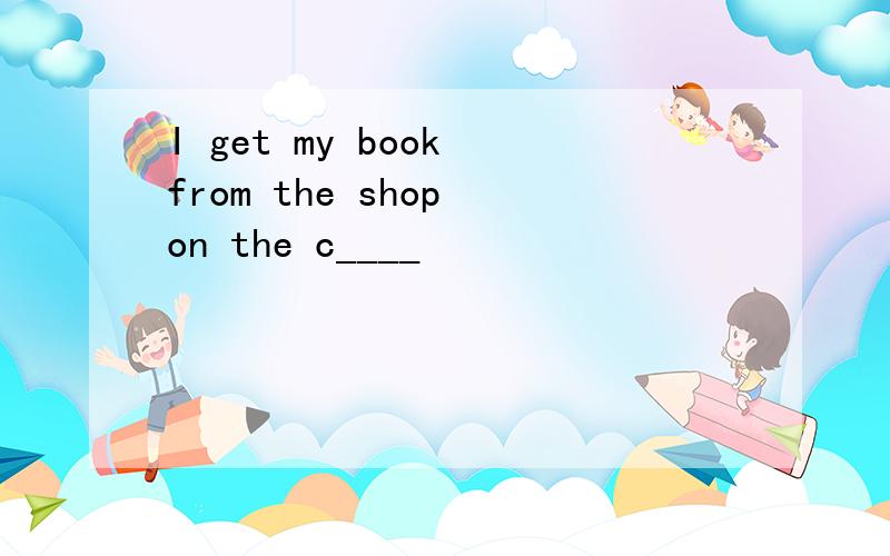I get my book from the shop on the c____