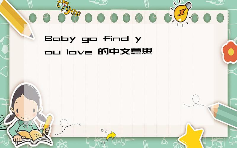 Baby go find you love 的中文意思