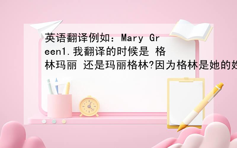 英语翻译例如：Mary Green1.我翻译的时候是 格林玛丽 还是玛丽格林?因为格林是她的姓.2.另外,格林和玛丽之间