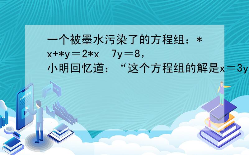 一个被墨水污染了的方程组：*x+*y＝2*x−7y＝8，小明回忆道：“这个方程组的解是x＝3y＝−2，而我求的解是x＝−