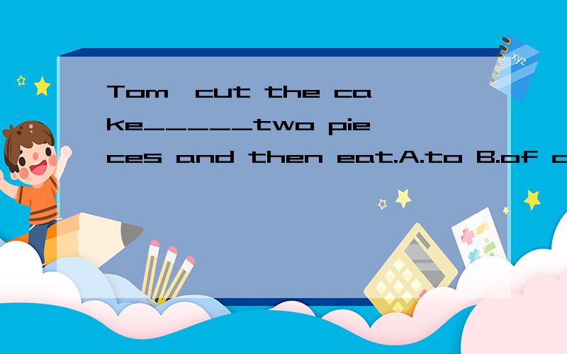 Tom,cut the cake_____two pieces and then eat.A.to B.of c.for