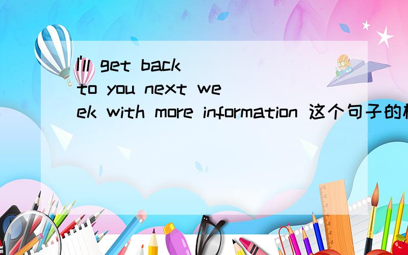 I'll get back to you next week with more information 这个句子的标准