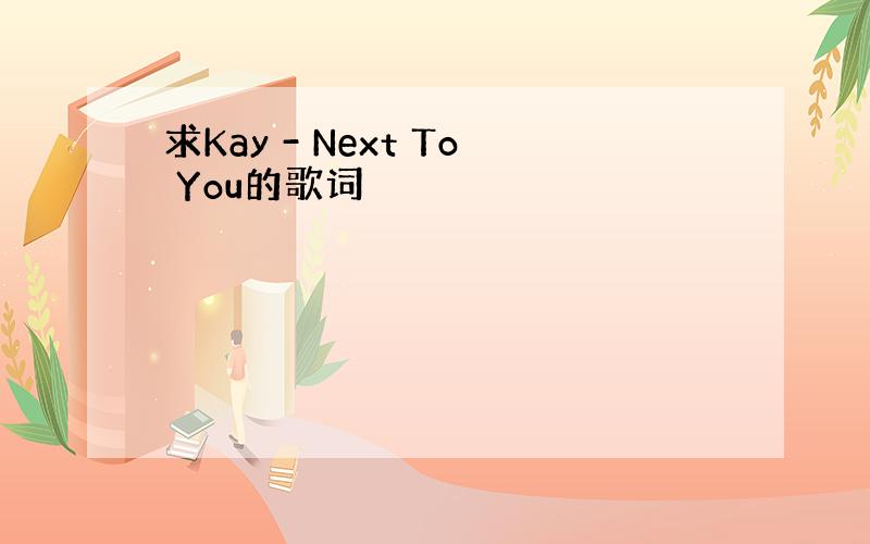 求Kay - Next To You的歌词